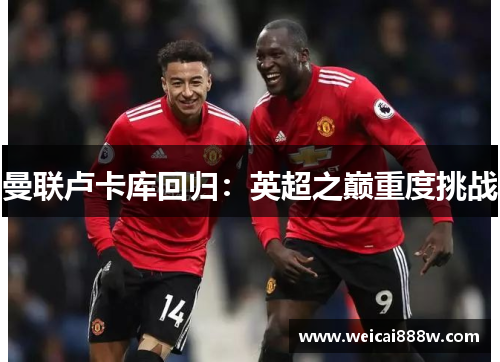 曼联卢卡库回归：英超之巅重度挑战